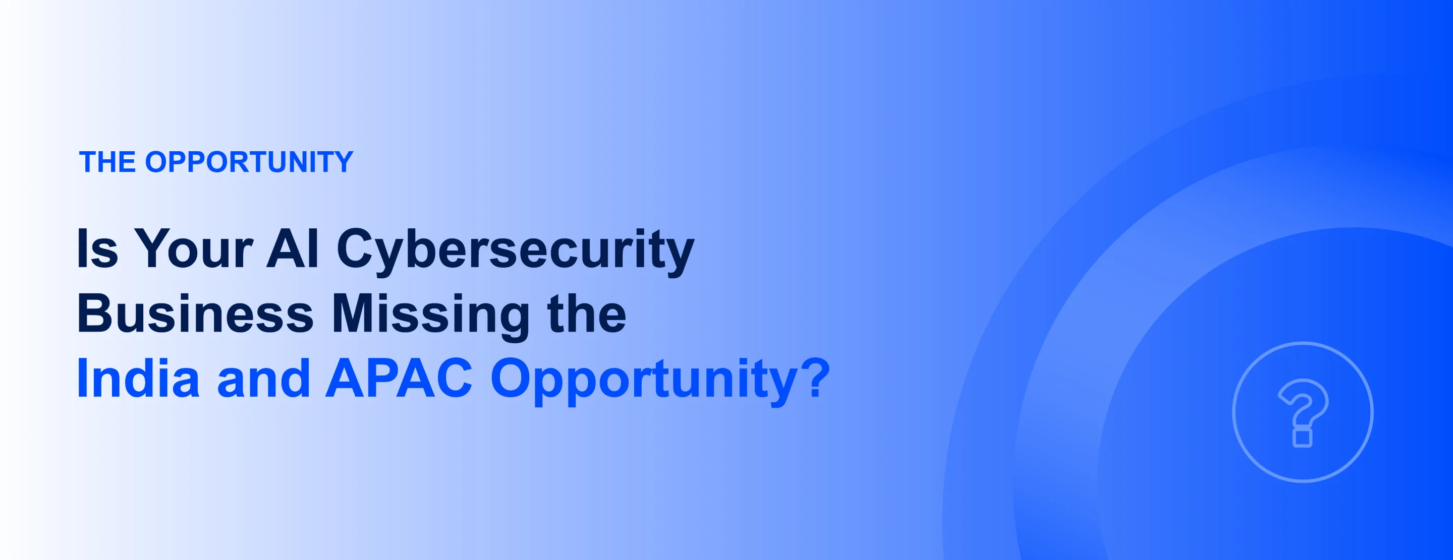 Is your cybersecurity for AI business missing the India and Asia Pacific opportunity?
